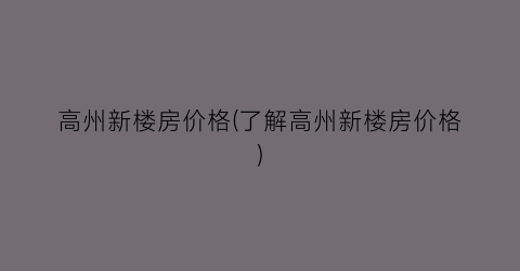 高州新楼房价格(了解高州新楼房价格)