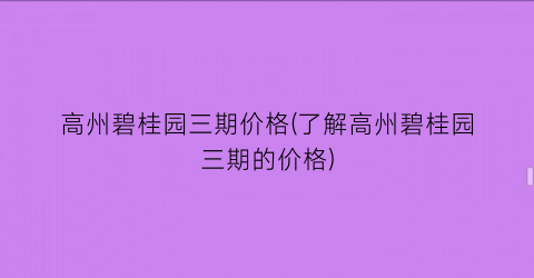 高州碧桂园三期价格(了解高州碧桂园三期的价格)