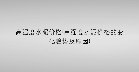 高强度水泥价格(高强度水泥价格的变化趋势及原因)