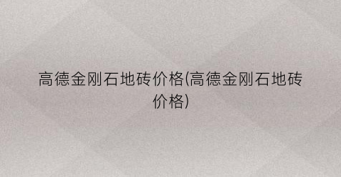 高德金刚石地砖价格(高德金刚石地砖价格)