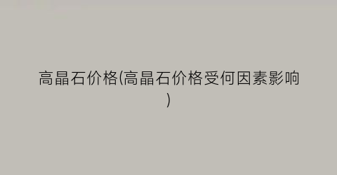 “高晶石价格(高晶石价格受何因素影响)