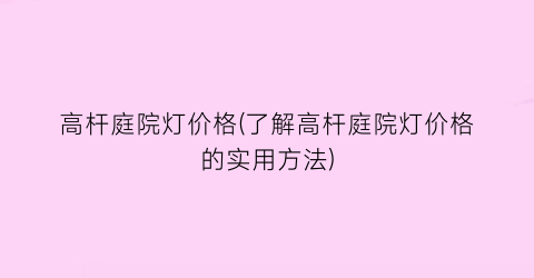 高杆庭院灯价格(了解高杆庭院灯价格的实用方法)