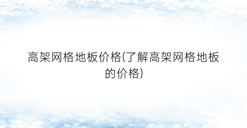 “高架网格地板价格(了解高架网格地板的价格)