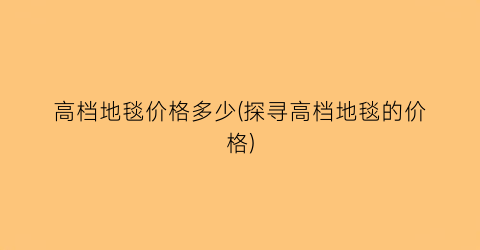 高档地毯价格多少(探寻高档地毯的价格)