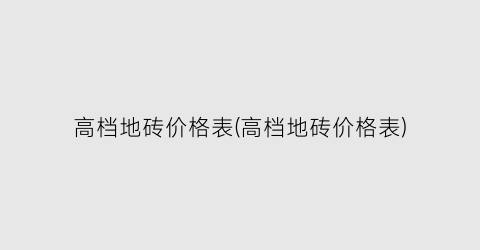 高档地砖价格表(高档地砖价格表)