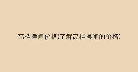 高档摆闸价格(了解高档摆闸的价格)