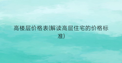 “高楼层价格表(解读高层住宅的价格标准)