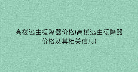 高楼逃生缓降器价格(高楼逃生缓降器价格及其相关信息)