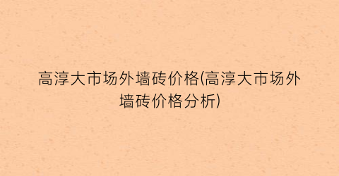 高淳大市场外墙砖价格(高淳大市场外墙砖价格分析)