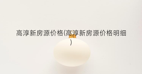 高淳新房源价格(高淳新房源价格明细)