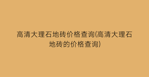 高清大理石地砖价格查询(高清大理石地砖的价格查询)
