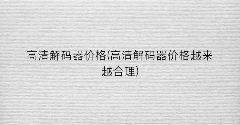 高清解码器价格(高清解码器价格越来越合理)