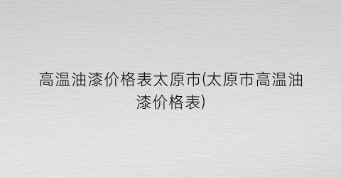 高温油漆价格表太原市(太原市高温油漆价格表)