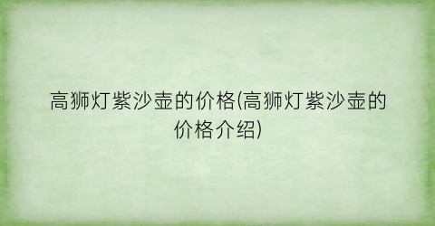 高狮灯紫沙壶的价格(高狮灯紫沙壶的价格介绍)