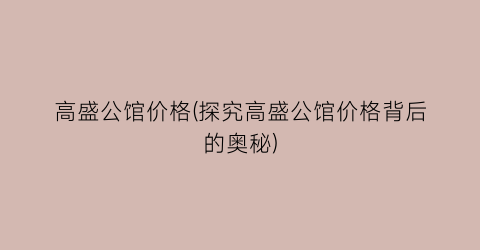 高盛公馆价格(探究高盛公馆价格背后的奥秘)