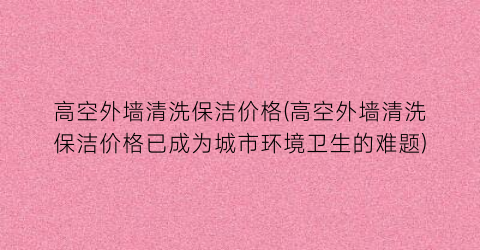 高空外墙清洗保洁价格(高空外墙清洗保洁价格已成为城市环境卫生的难题)