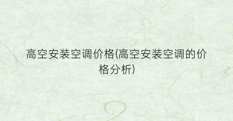 高空安装空调价格(高空安装空调的价格分析)