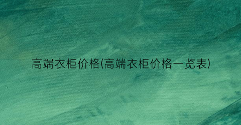高端衣柜价格(高端衣柜价格一览表)