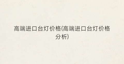 高端进口台灯价格(高端进口台灯价格分析)