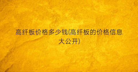 高纤板价格多少钱(高纤板的价格信息大公开)