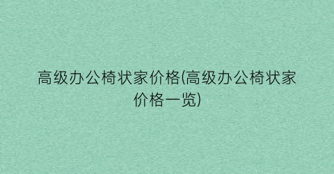 高级办公椅状家价格(高级办公椅状家价格一览)
