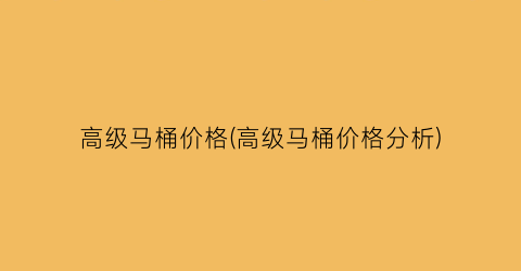 “高级马桶价格(高级马桶价格分析)