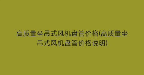 高质量坐吊式风机盘管价格(高质量坐吊式风机盘管价格说明)