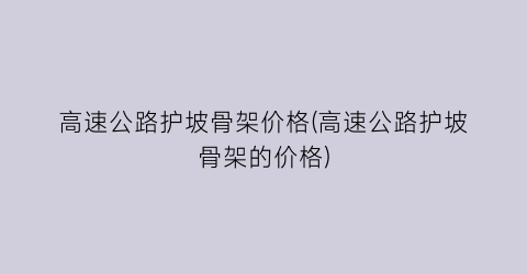 高速公路护坡骨架价格(高速公路护坡骨架的价格)