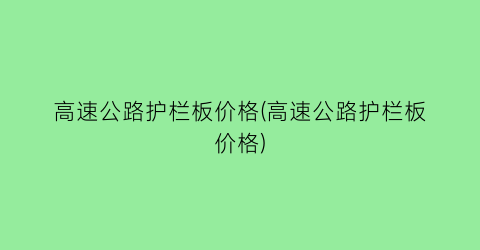 “高速公路护栏板价格(高速公路护栏板价格)
