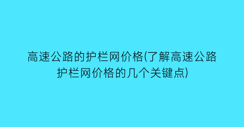 高速公路的护栏网价格(了解高速公路护栏网价格的几个关键点)