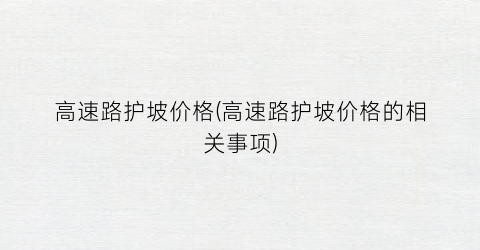 高速路护坡价格(高速路护坡价格的相关事项)
