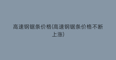 高速钢锯条价格(高速钢锯条价格不断上涨)