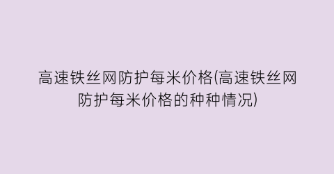 高速铁丝网防护每米价格(高速铁丝网防护每米价格的种种情况)