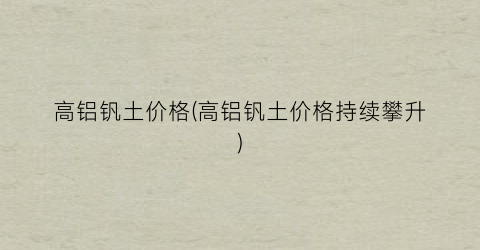 高铝钒土价格(高铝钒土价格持续攀升)