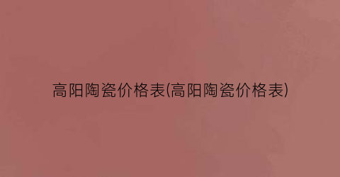 高阳陶瓷价格表(高阳陶瓷价格表)