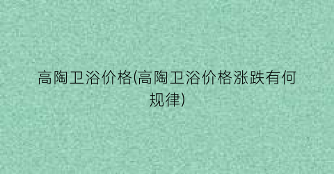 高陶卫浴价格(高陶卫浴价格涨跌有何规律)
