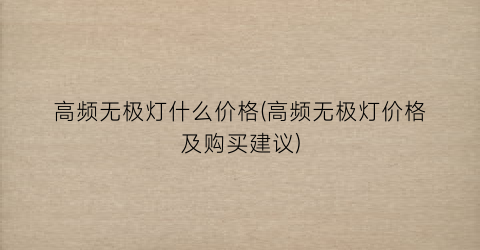 高频无极灯什么价格(高频无极灯价格及购买建议)