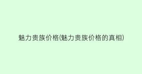 魅力贵族价格(魅力贵族价格的真相)