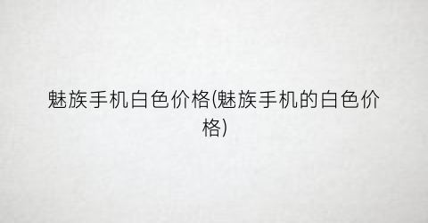 魅族手机白色价格(魅族手机的白色价格)