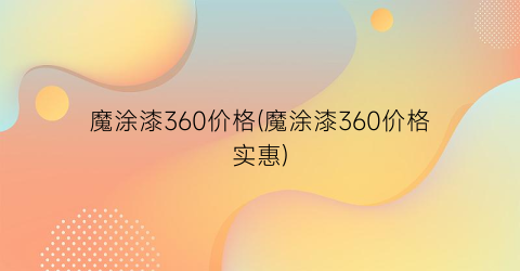 魔涂漆360价格(魔涂漆360价格实惠)