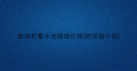 鱼池和蓄水池赔偿价格(附详细介绍)