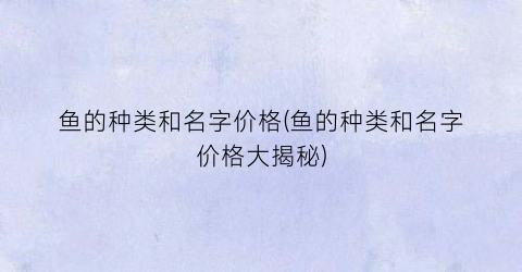 鱼的种类和名字价格(鱼的种类和名字价格大揭秘)