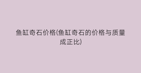 鱼缸奇石价格(鱼缸奇石的价格与质量成正比)