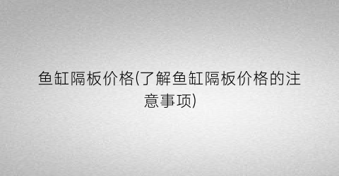 鱼缸隔板价格(了解鱼缸隔板价格的注意事项)