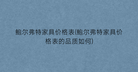 鲍尔弗特家具价格表(鲍尔弗特家具价格表的品质如何)