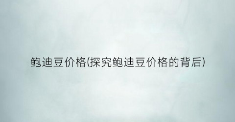 鲍迪豆价格(探究鲍迪豆价格的背后)