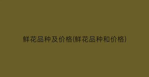 “鲜花品种及价格(鲜花品种和价格)