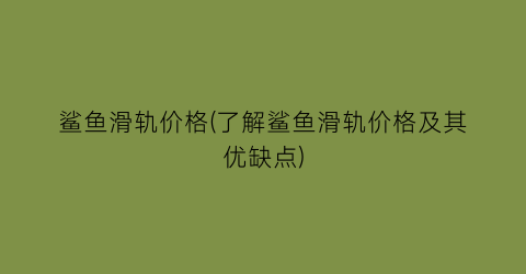 鲨鱼滑轨价格(了解鲨鱼滑轨价格及其优缺点)