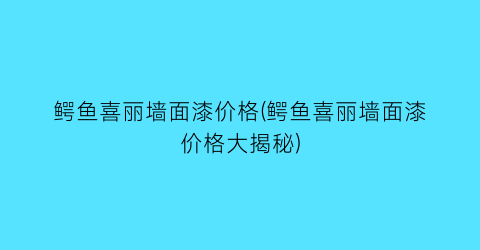 鳄鱼喜丽墙面漆价格(鳄鱼喜丽墙面漆价格大揭秘)