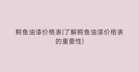 鳄鱼油漆价格表(了解鳄鱼油漆价格表的重要性)